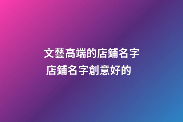 文藝高端的店鋪名字 店鋪名字創意好的
